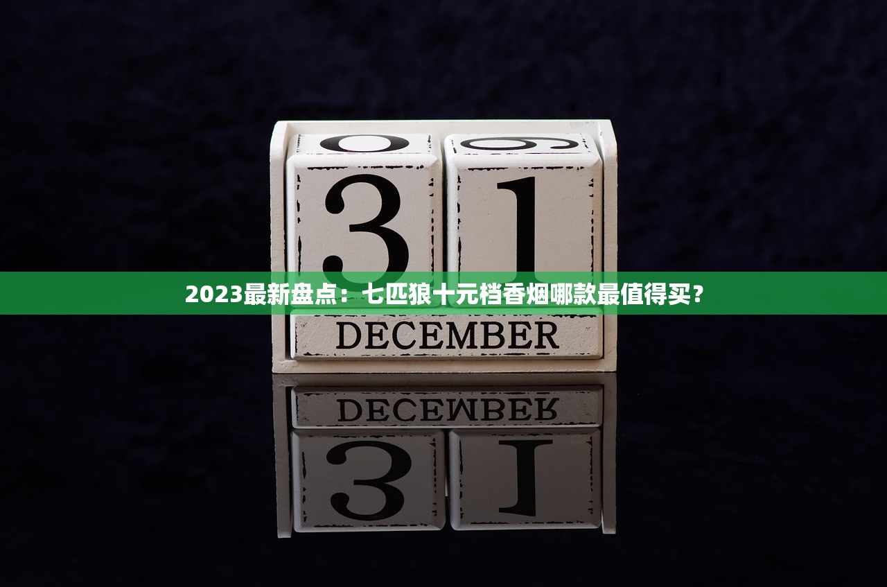 2023最新盘点：七匹狼十元档香烟哪款最值得买？