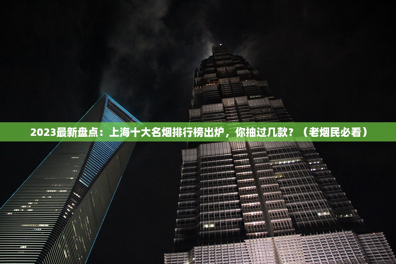 2023最新盘点：上海十大名烟排行榜出炉，你抽过几款？（老烟民必看）