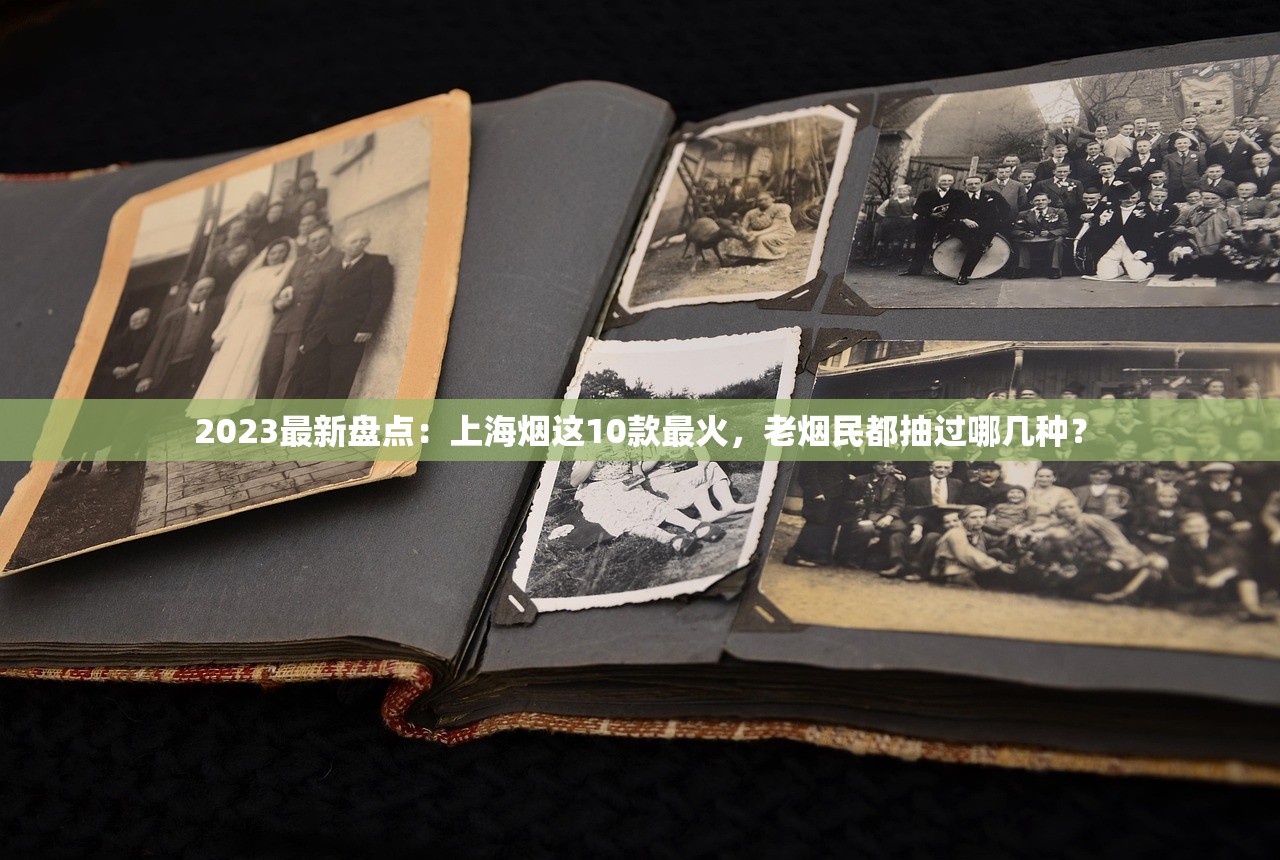 2023最新盘点：上海烟这10款最火，老烟民都抽过哪几种？
