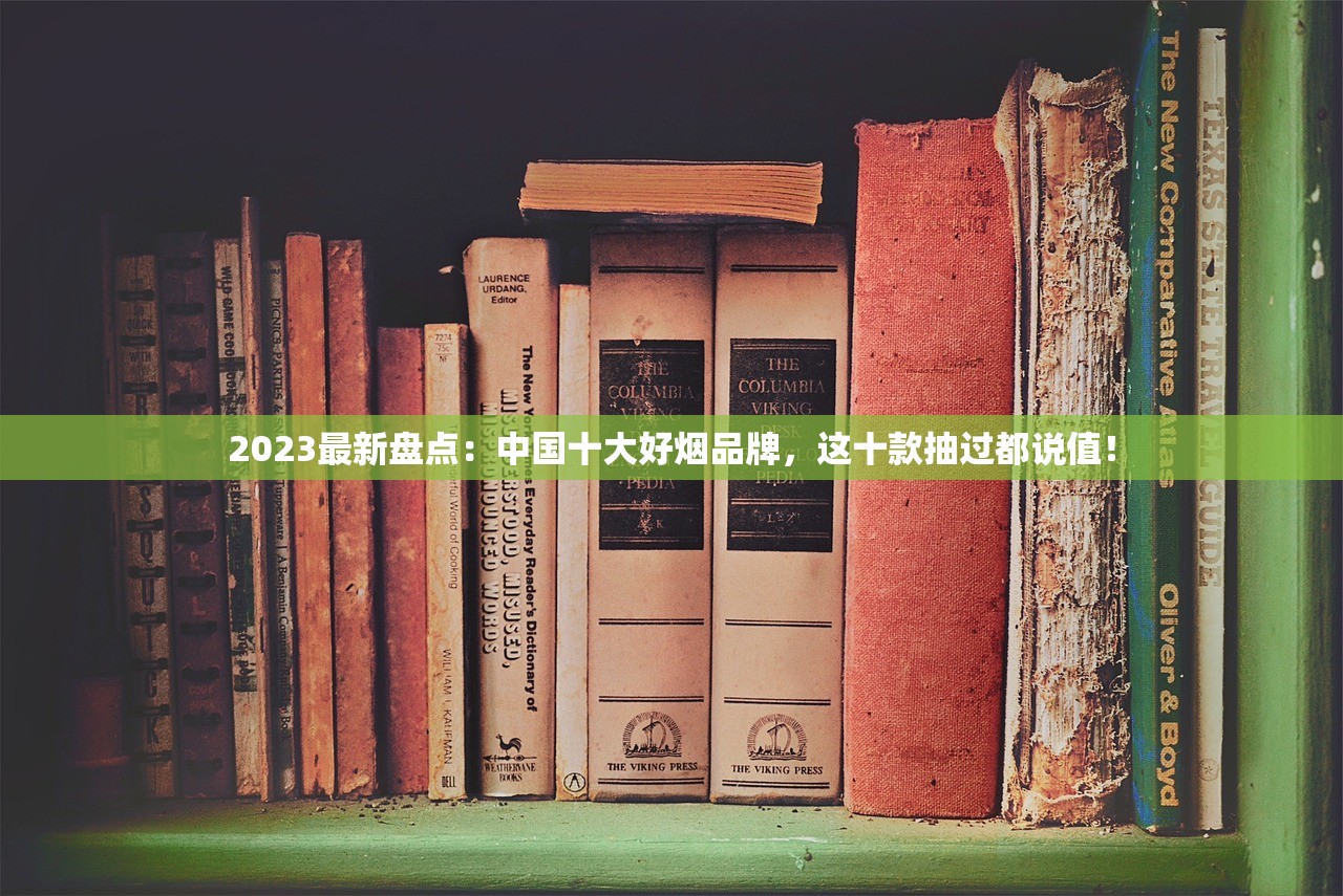 2023最新盘点：中国十大好烟品牌，这十款抽过都说值！