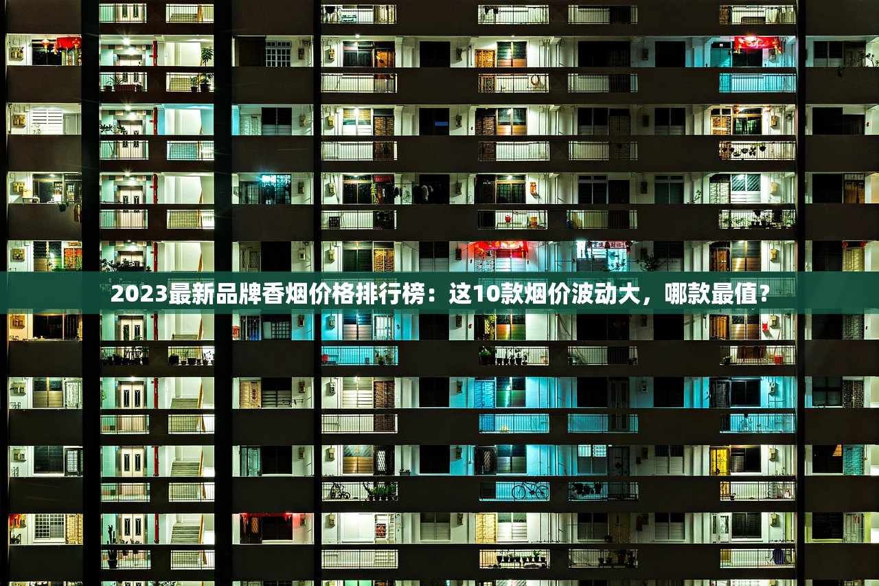 2023最新品牌香烟价格排行榜：这10款烟价波动大，哪款最值？