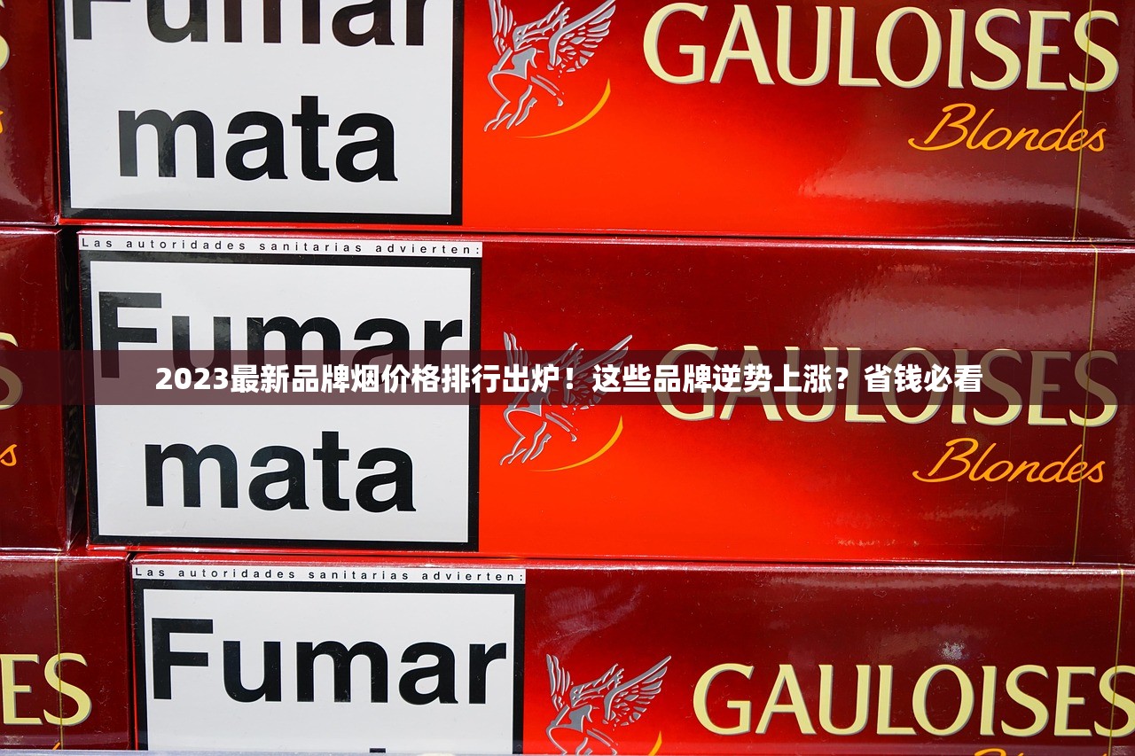2023最新品牌烟价格排行出炉！这些品牌逆势上涨？省钱必看