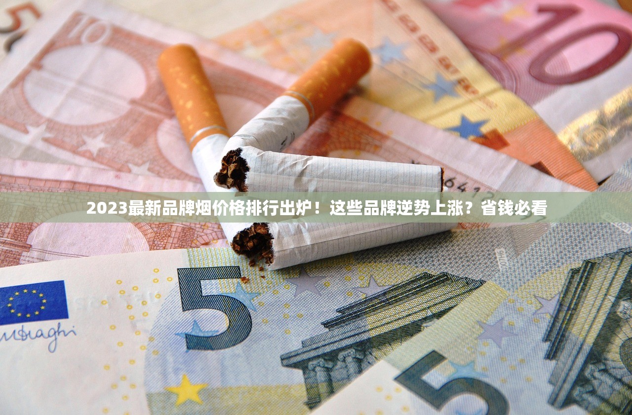 2023最新品牌烟价格排行出炉！这些品牌逆势上涨？省钱必看