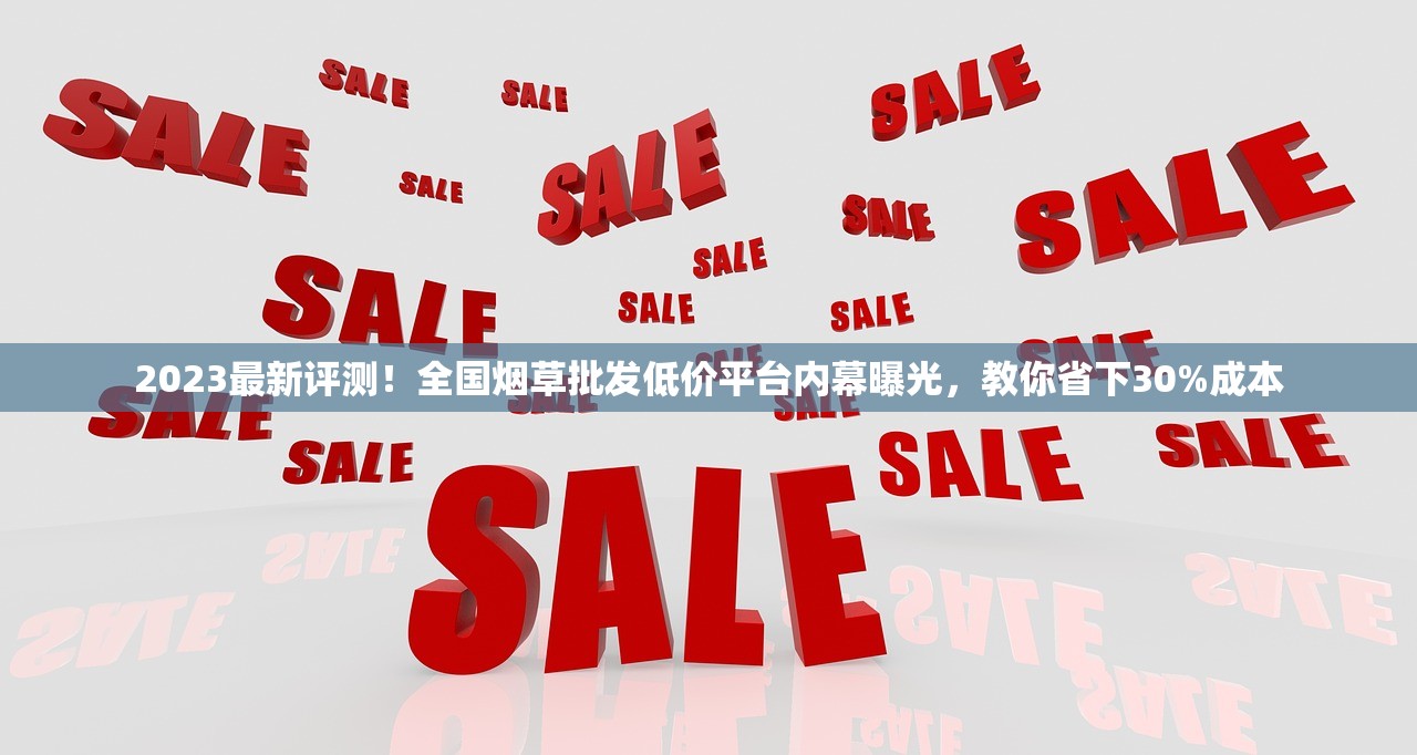2023最新评测！全国烟草批发低价平台内幕曝光，教你省下30%成本