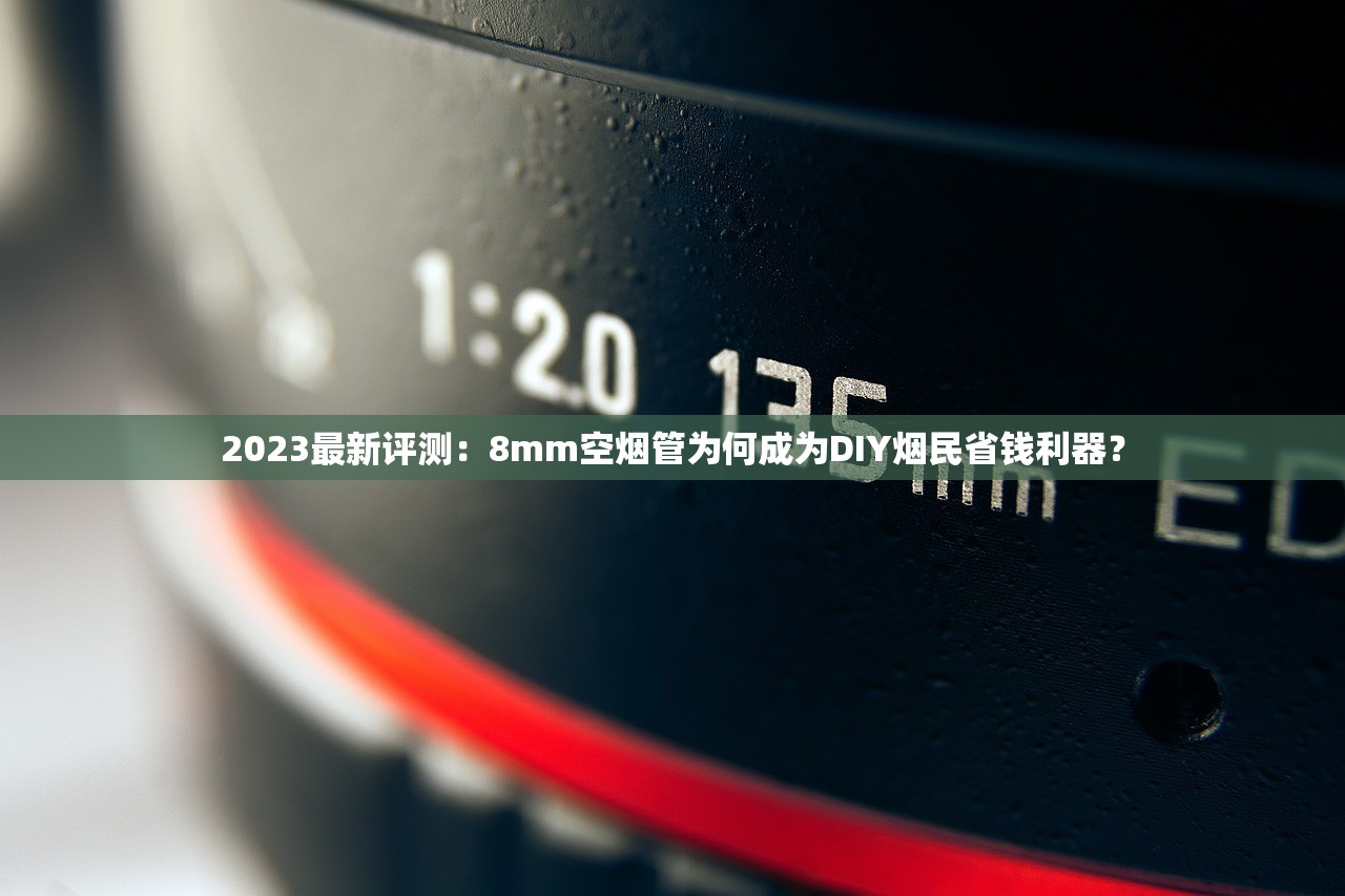 2023最新评测：8mm空烟管为何成为DIY烟民省钱利器？