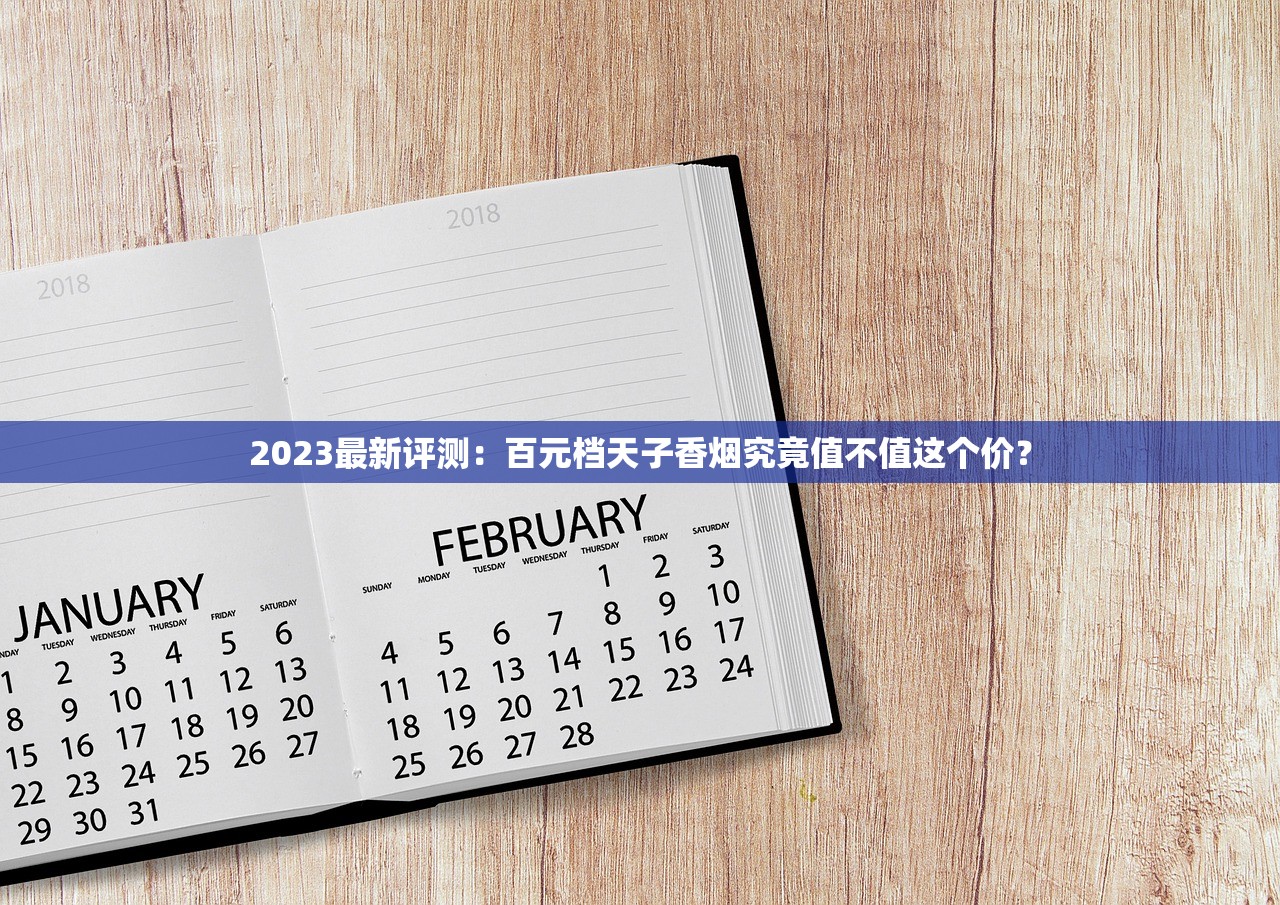 2023最新评测：百元档天子香烟究竟值不值这个价？