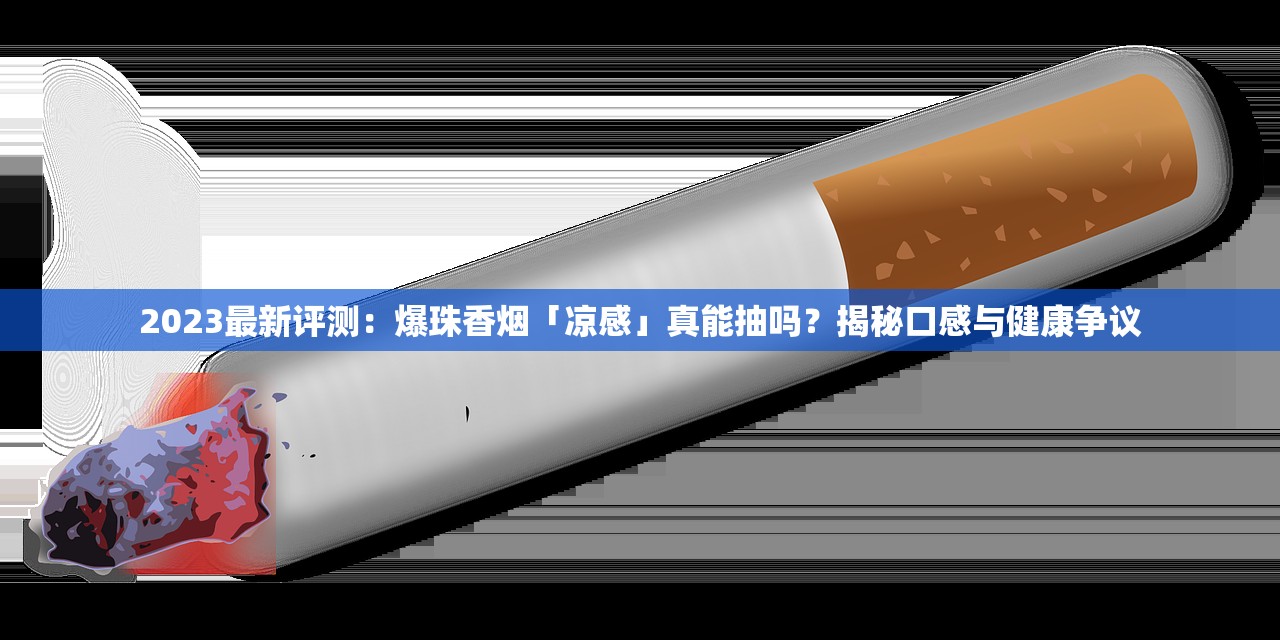 2023最新评测：爆珠香烟「凉感」真能抽吗？揭秘口感与健康争议