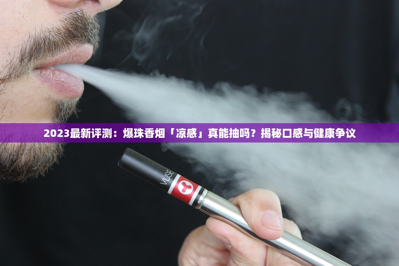 2023最新评测：爆珠香烟「凉感」真能抽吗？揭秘口感与健康争议