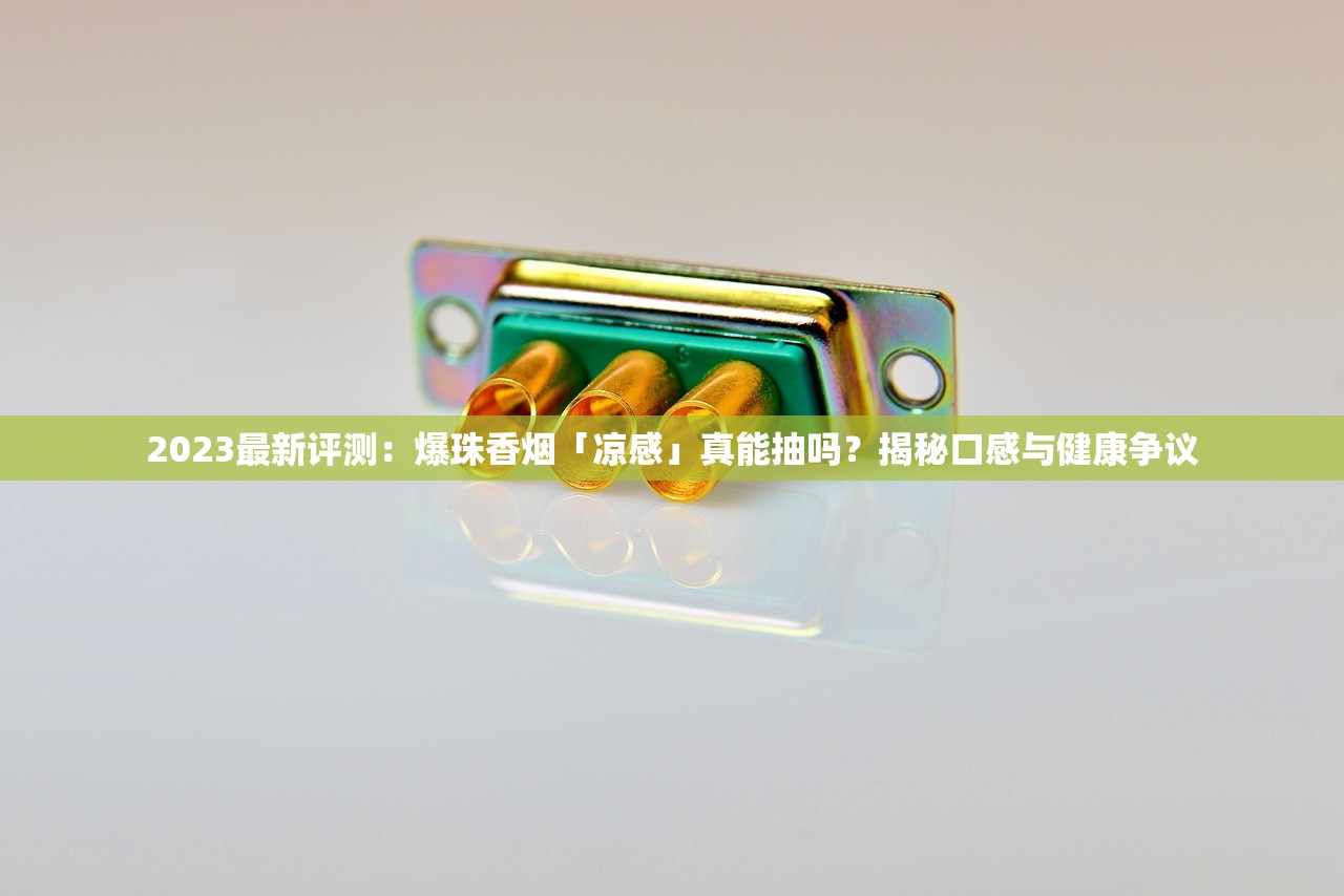 2023最新评测：爆珠香烟「凉感」真能抽吗？揭秘口感与健康争议