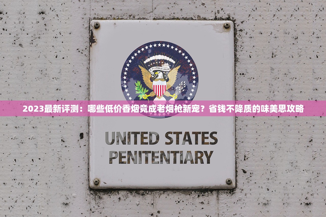 2023最新评测：哪些低价香烟竟成老烟枪新宠？省钱不降质的味美思攻略