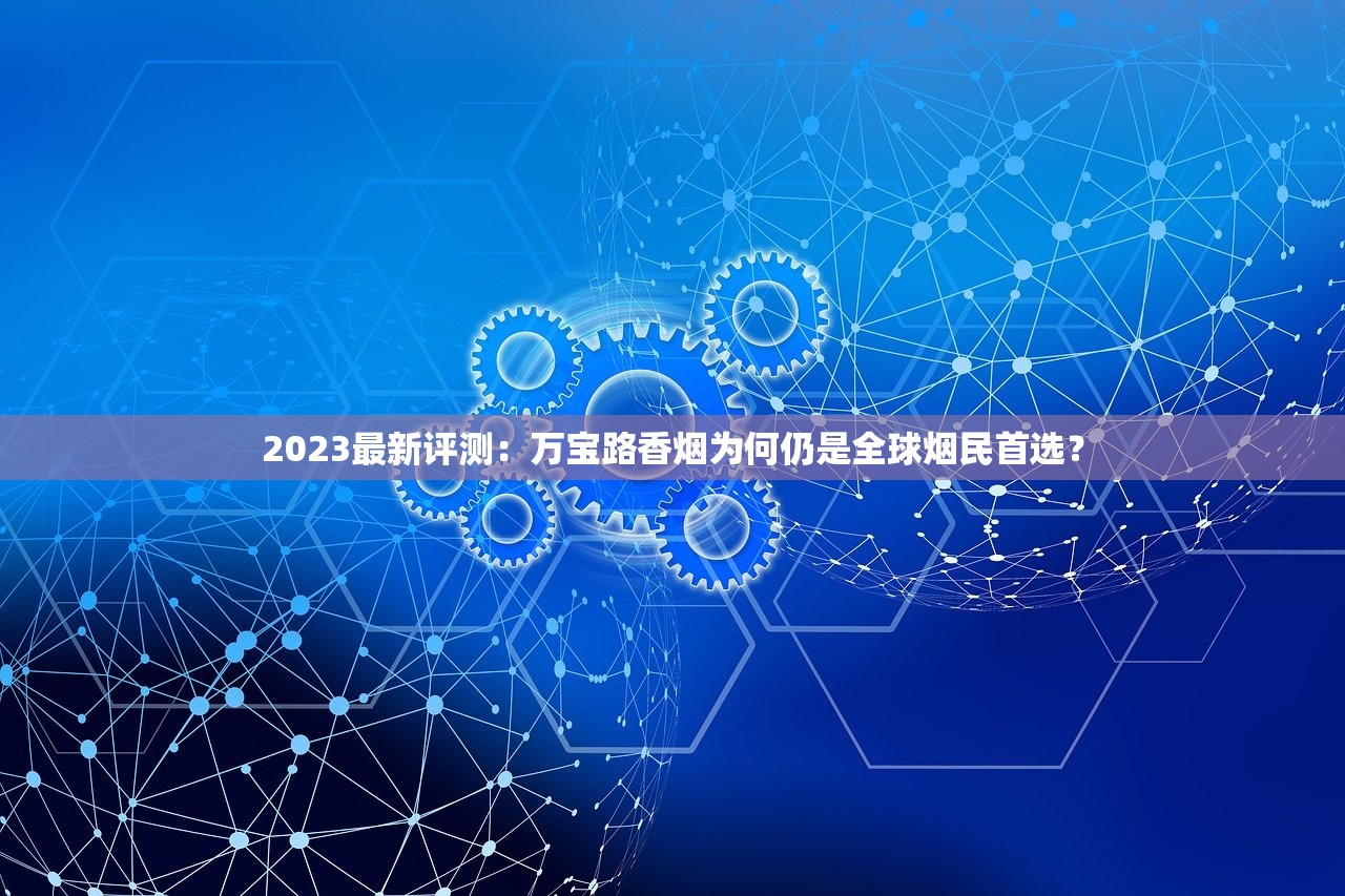 2023最新评测：万宝路香烟为何仍是全球烟民首选？
