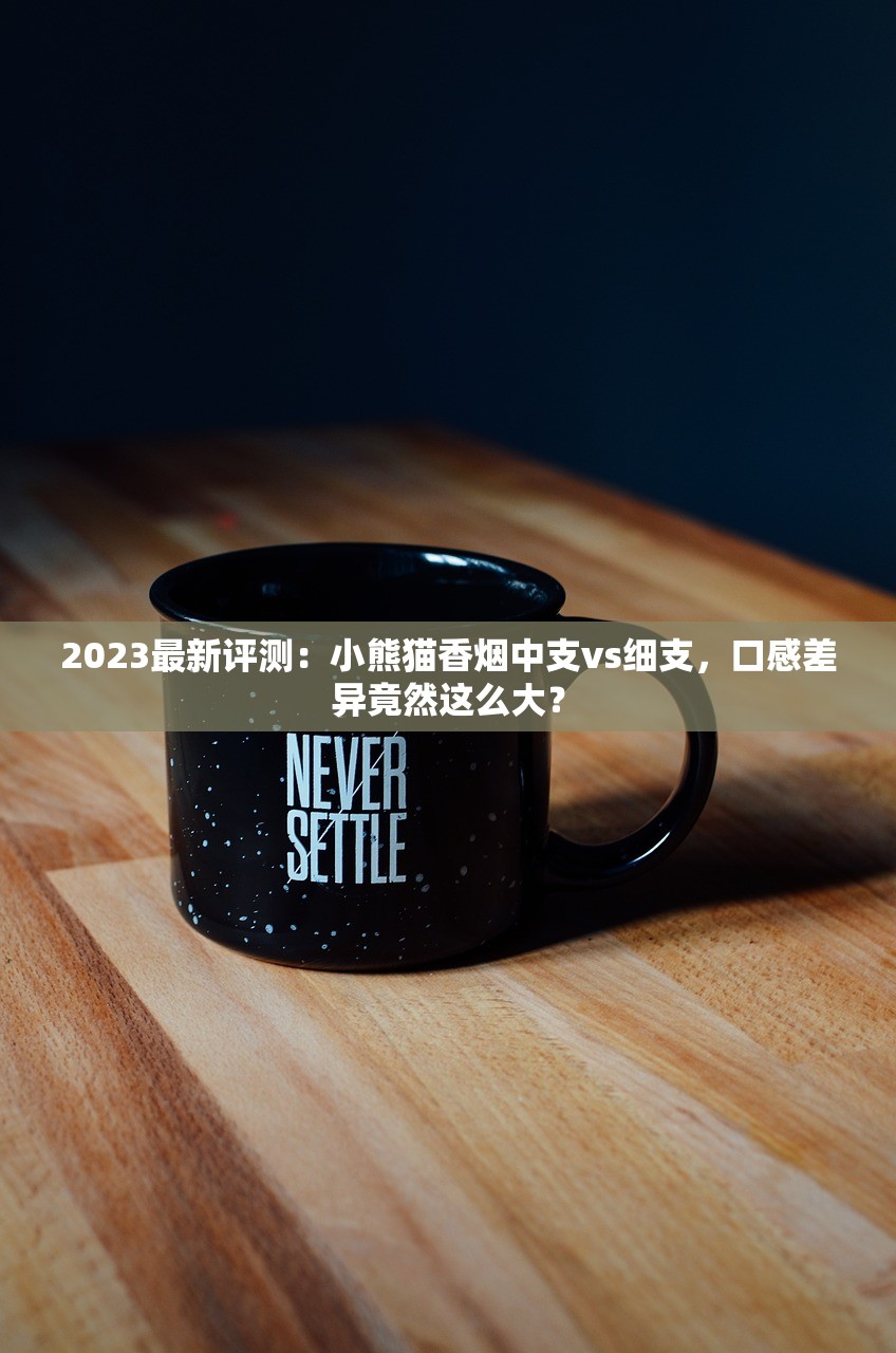 2023最新评测：小熊猫香烟中支vs细支，口感差异竟然这么大？