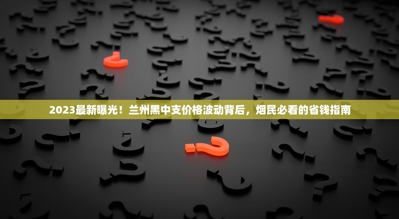 2023最新曝光！兰州黑中支价格波动背后，烟民必看的省钱指南