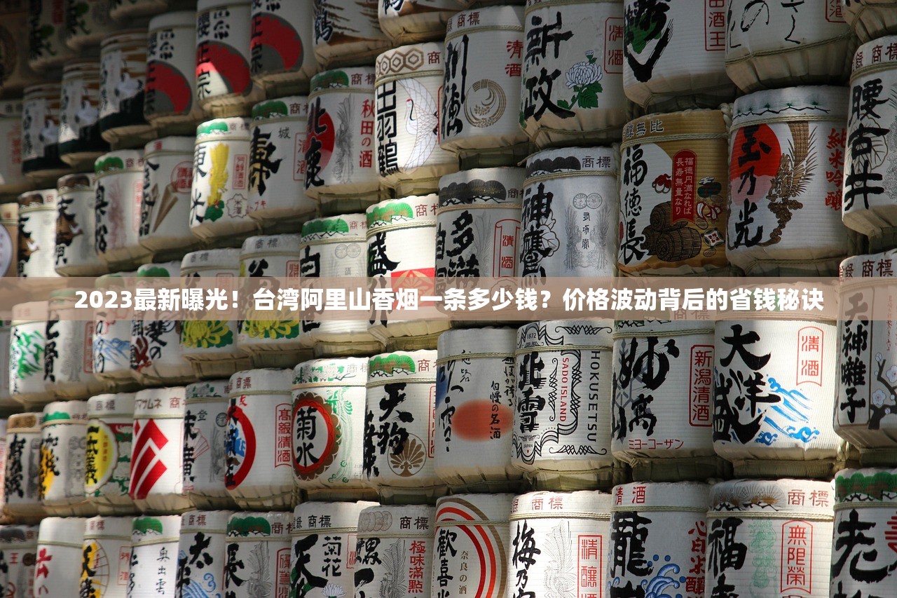 2023最新曝光！台湾阿里山香烟一条多少钱？价格波动背后的省钱秘诀
