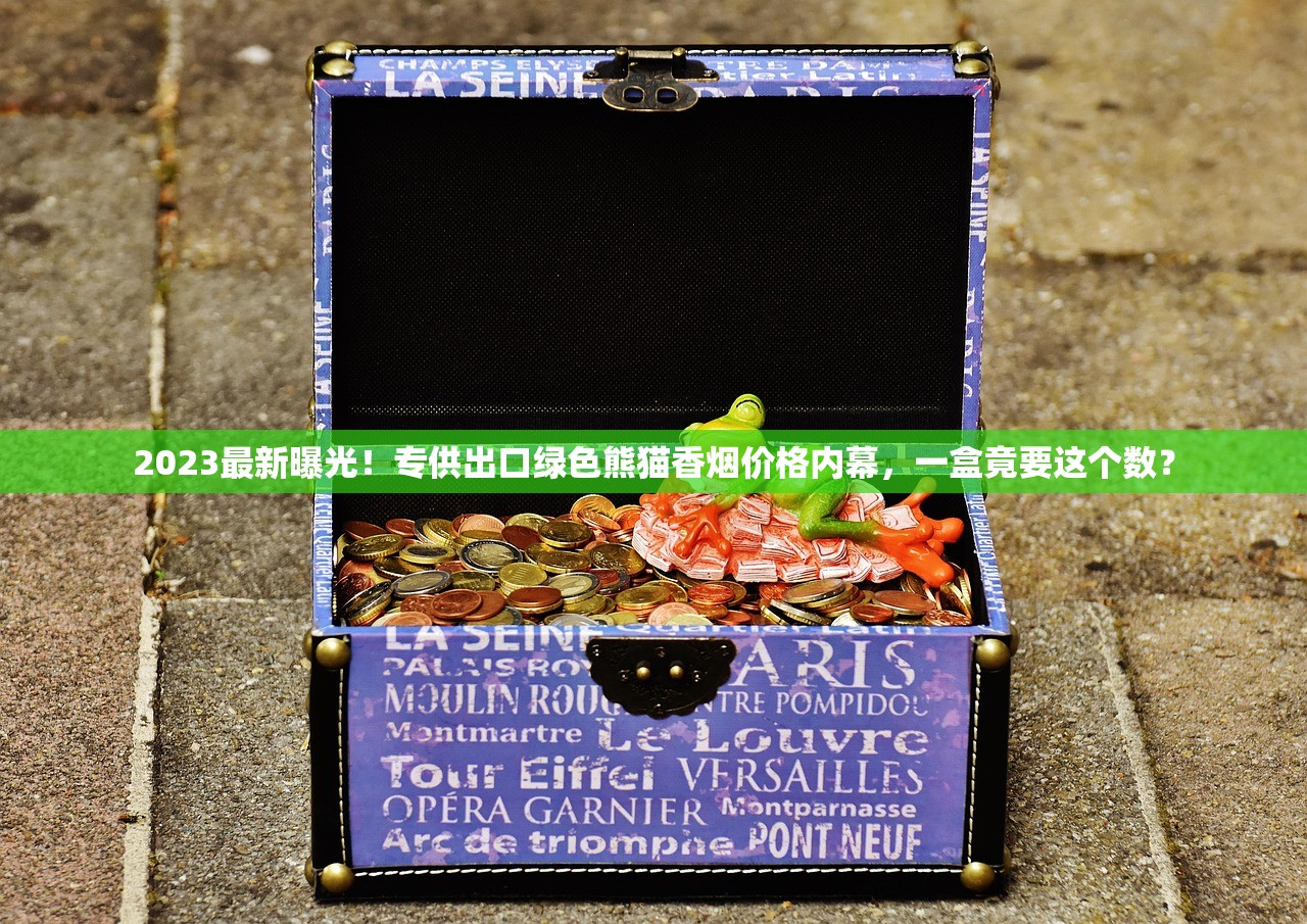 2023最新曝光！专供出口绿色熊猫香烟价格内幕，一盒竟要这个数？