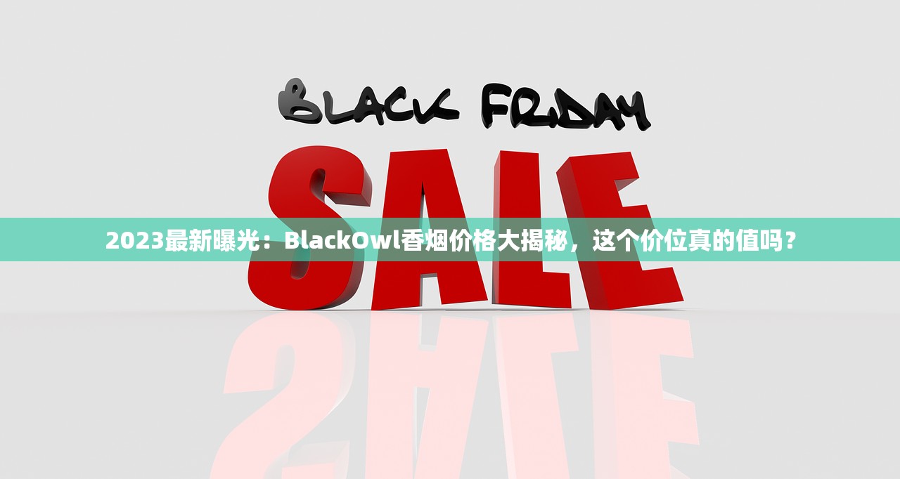 2023最新曝光：BlackOwl香烟价格大揭秘，这个价位真的值吗？