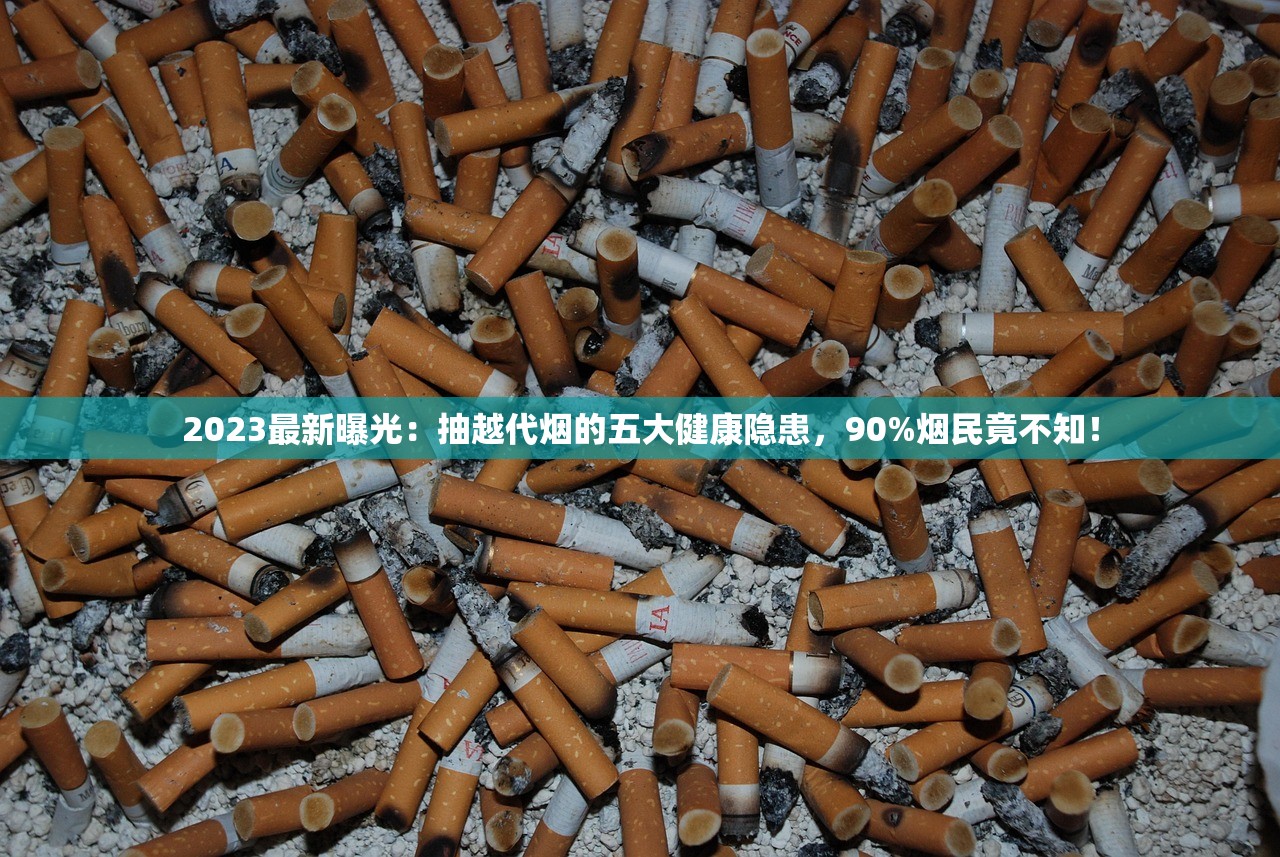 2023最新曝光：抽越代烟的五大健康隐患，90%烟民竟不知！