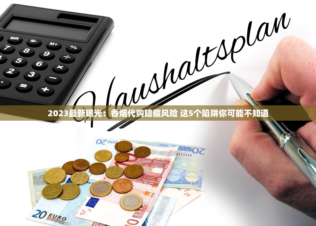 2023最新曝光：香烟代购暗藏风险 这5个陷阱你可能不知道