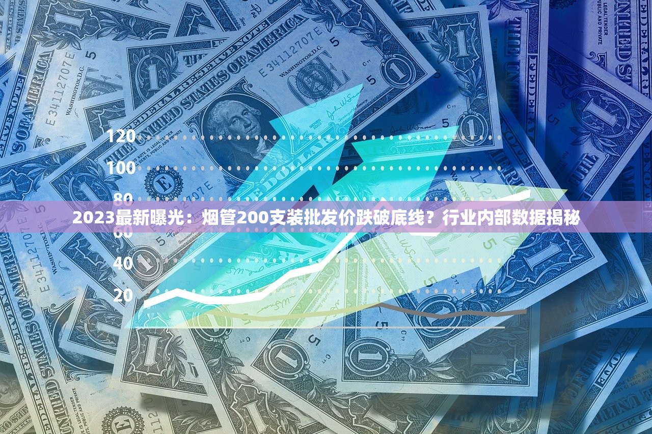 2023最新曝光：烟管200支装批发价跌破底线？行业内部数据揭秘