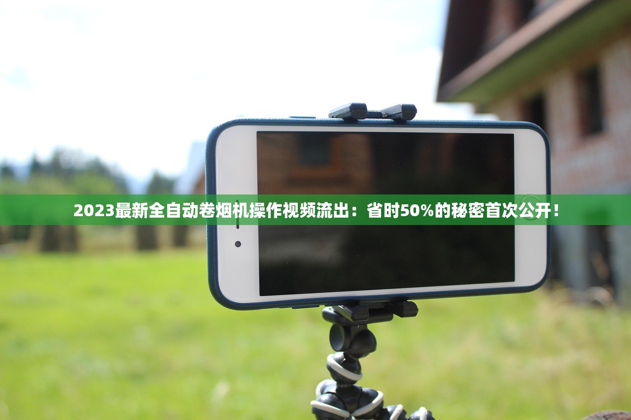 2023最新全自动卷烟机操作视频流出：省时50%的秘密首次公开！