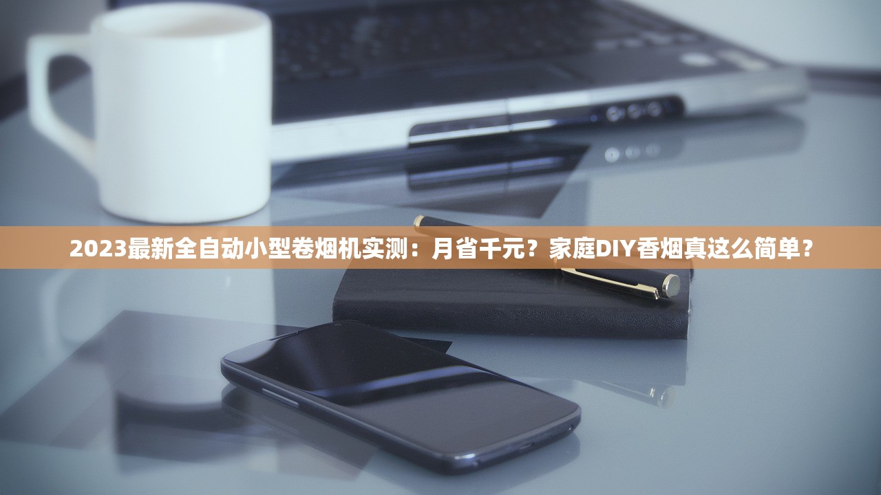 2023最新全自动小型卷烟机实测：月省千元？家庭DIY香烟真这么简单？