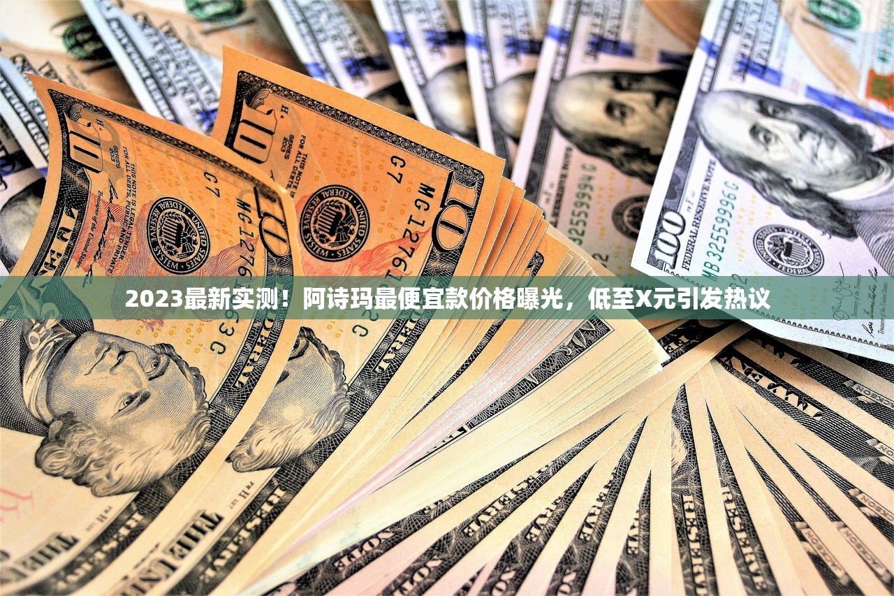 2023最新实测！阿诗玛最便宜款价格曝光，低至X元引发热议