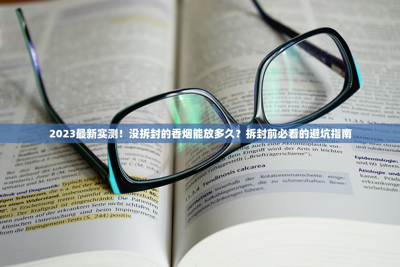 2023最新实测！没拆封的香烟能放多久？拆封前必看的避坑指南