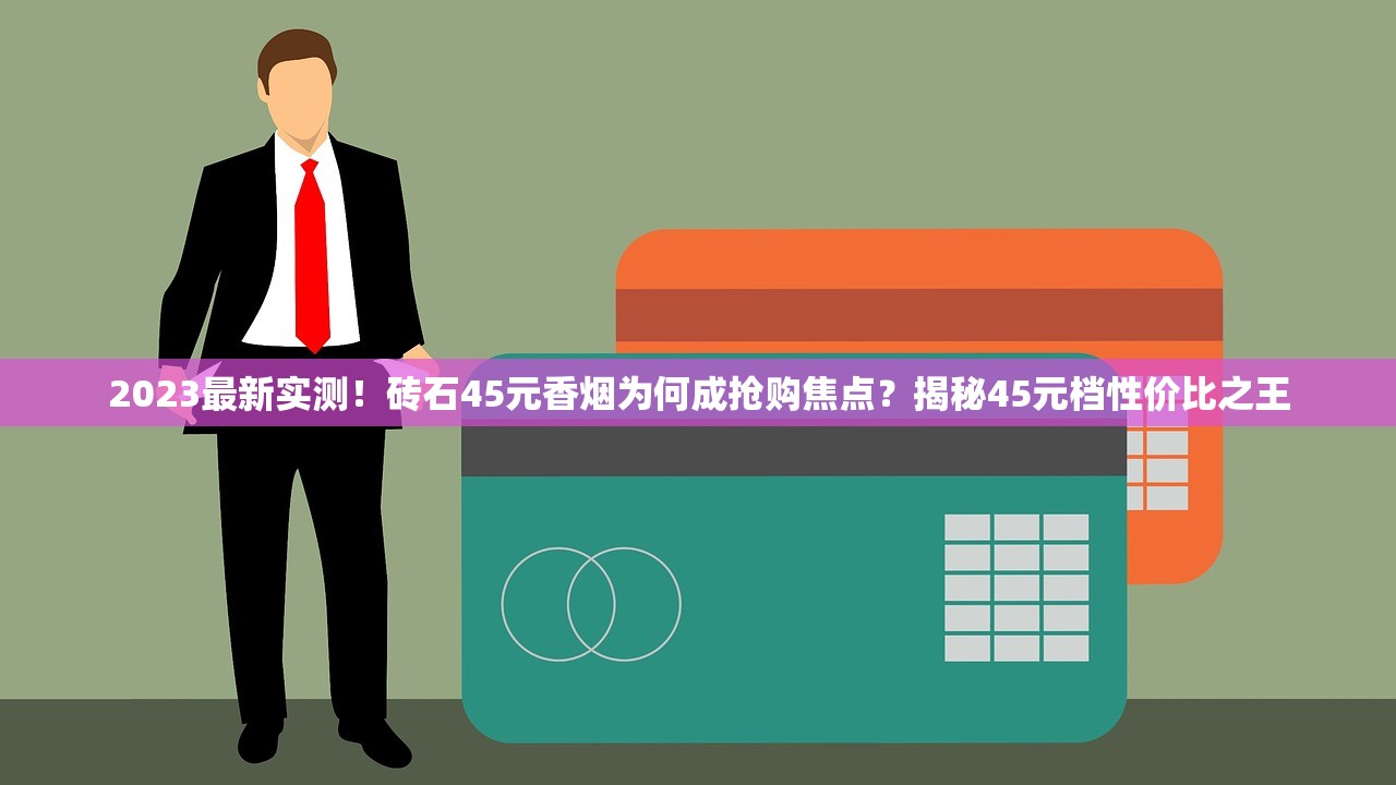 2023最新实测！砖石45元香烟为何成抢购焦点？揭秘45元档性价比之王