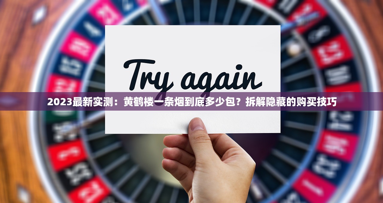 2023最新实测：黄鹤楼一条烟到底多少包？拆解隐藏的购买技巧