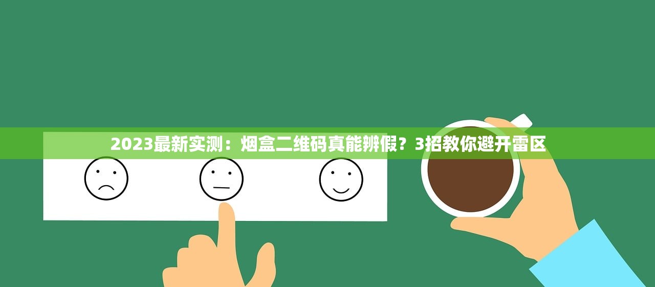 2023最新实测：烟盒二维码真能辨假？3招教你避开雷区