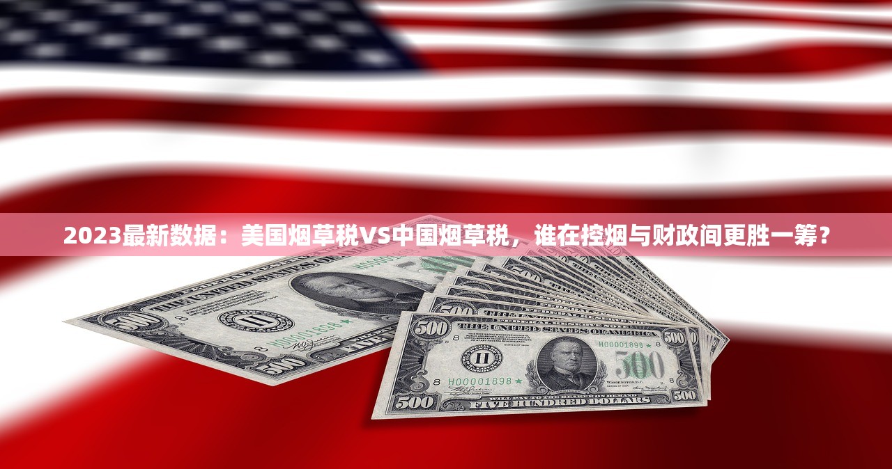 2023最新数据：美国烟草税VS中国烟草税，谁在控烟与财政间更胜一筹？