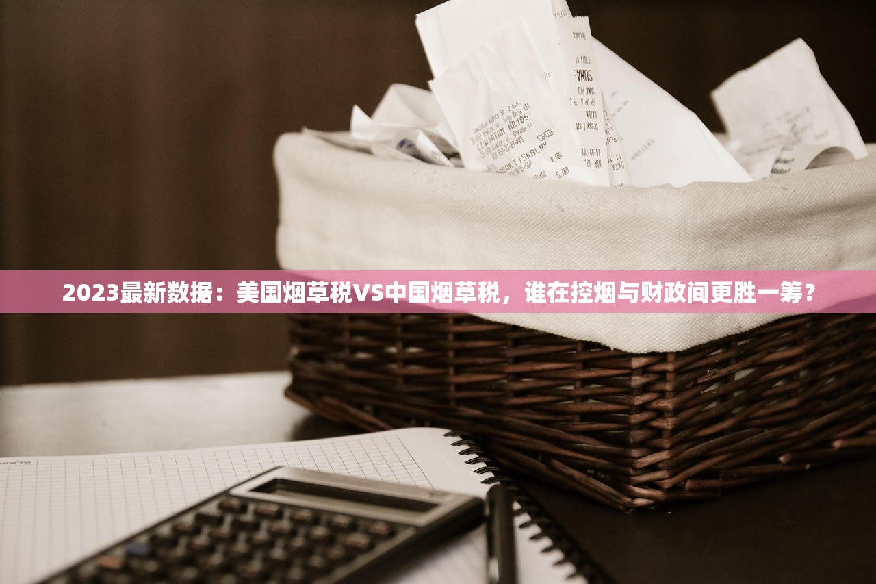 2023最新数据：美国烟草税VS中国烟草税，谁在控烟与财政间更胜一筹？