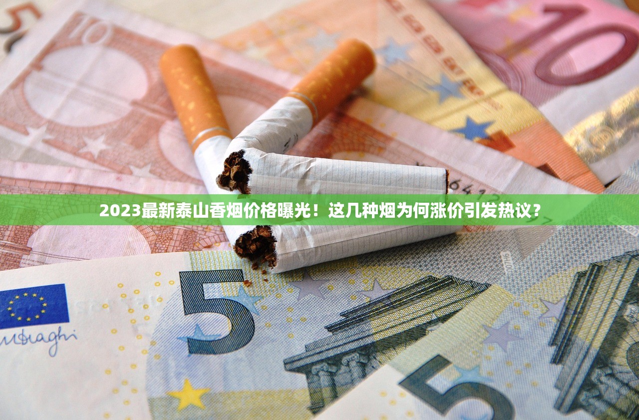 2023最新泰山香烟价格曝光！这几种烟为何涨价引发热议？