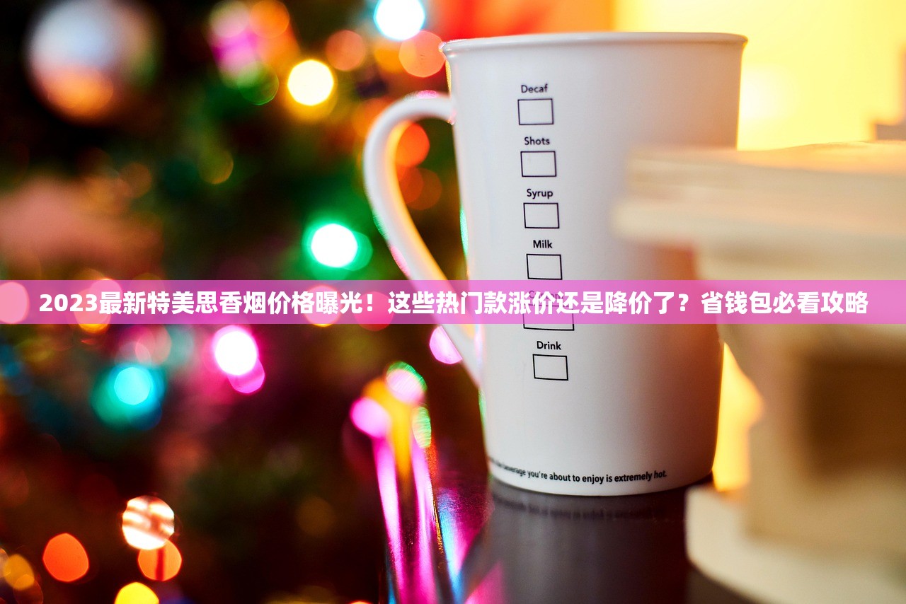 2023最新特美思香烟价格曝光！这些热门款涨价还是降价了？省钱包必看攻略