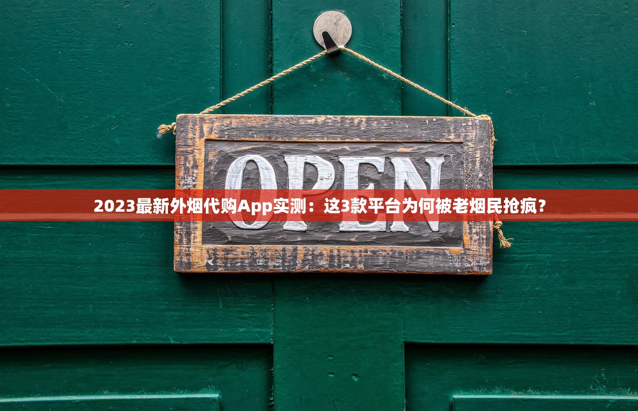 2023最新外烟代购App实测：这3款平台为何被老烟民抢疯？