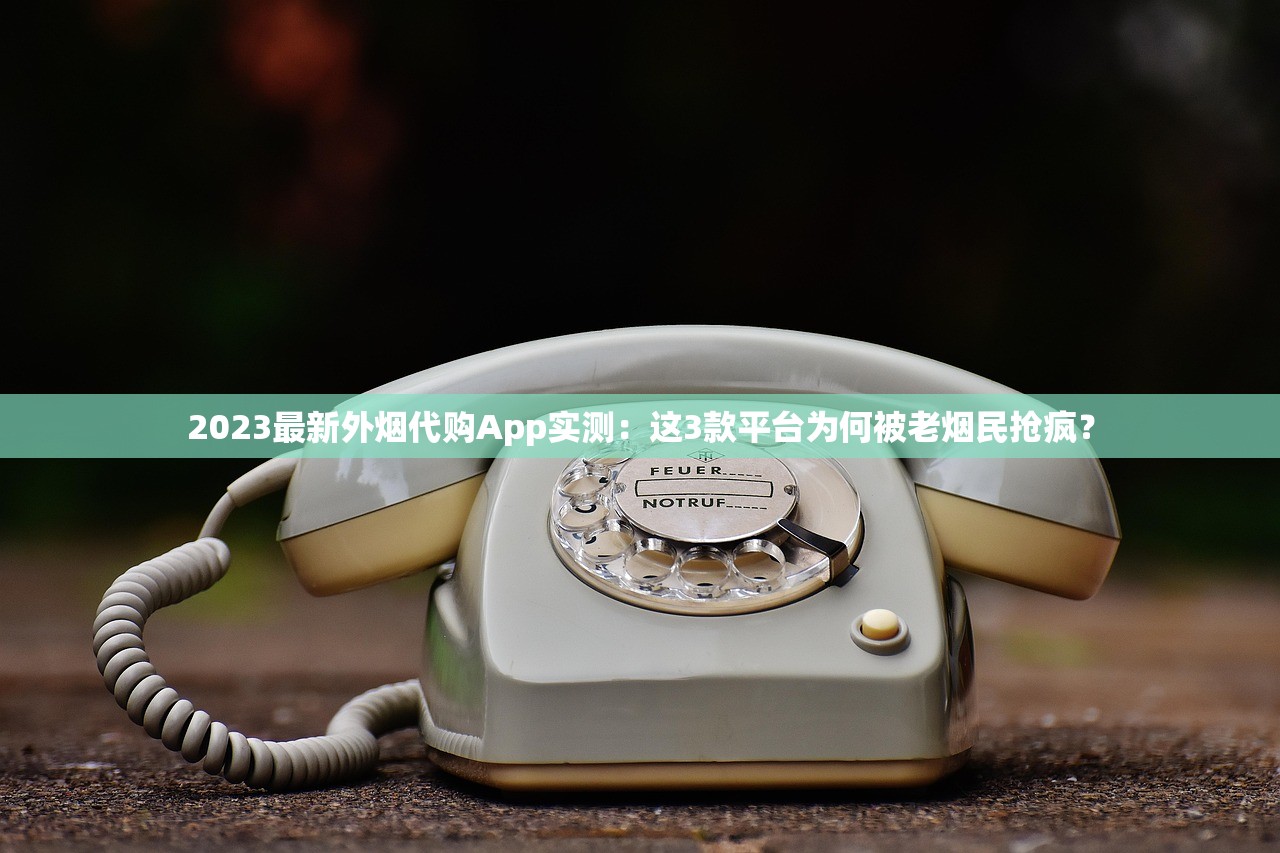 2023最新外烟代购App实测：这3款平台为何被老烟民抢疯？