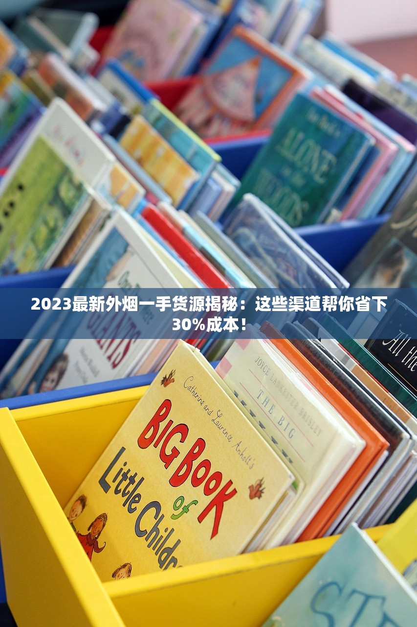 2023最新外烟一手货源揭秘：这些渠道帮你省下30%成本！