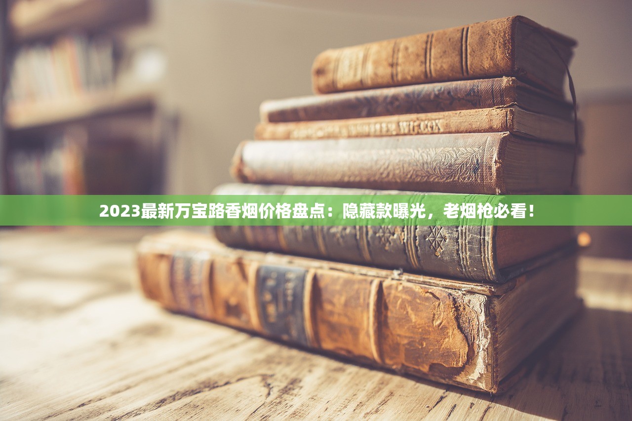 2023最新万宝路香烟价格盘点：隐藏款曝光，老烟枪必看！