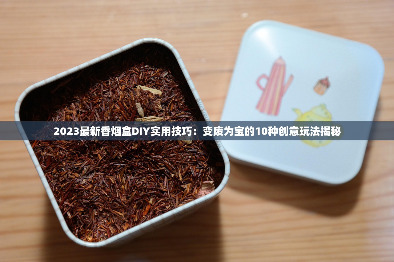 2023最新香烟盒DIY实用技巧：变废为宝的10种创意玩法揭秘
