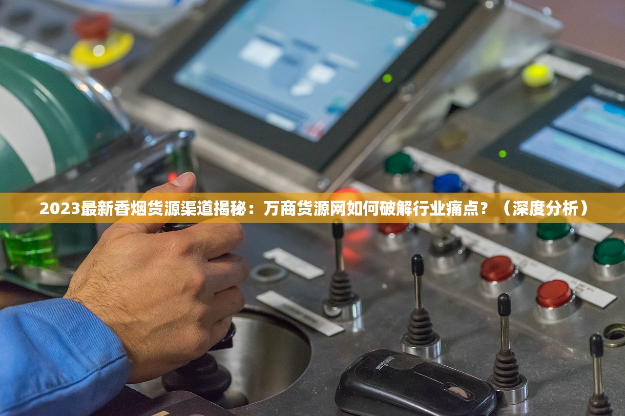 2023最新香烟货源渠道揭秘：万商货源网如何破解行业痛点？（深度分析）
