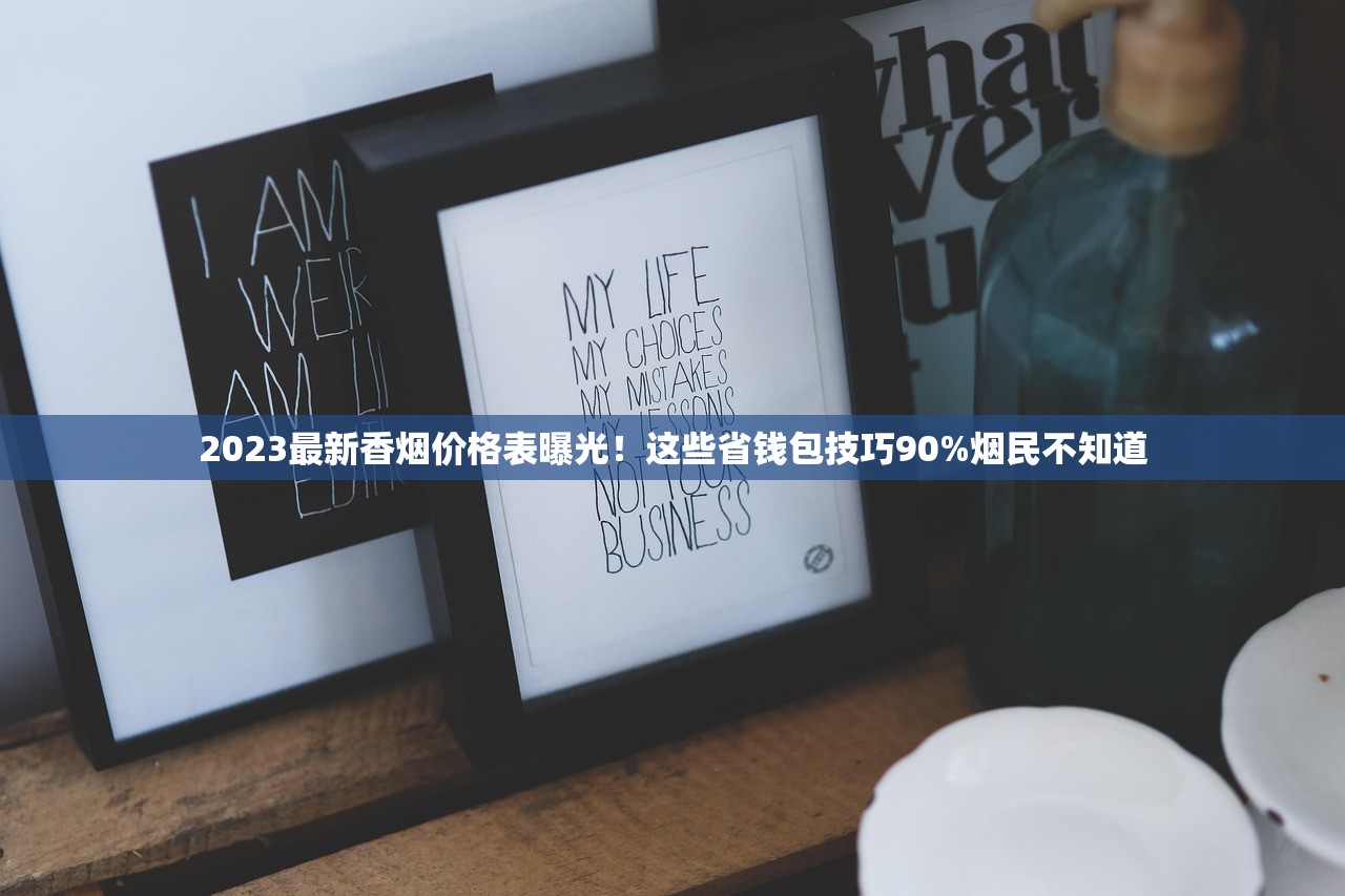 2023最新香烟价格表曝光！这些省钱包技巧90%烟民不知道