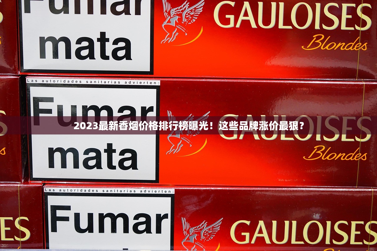 2023最新香烟价格排行榜曝光！这些品牌涨价最狠？