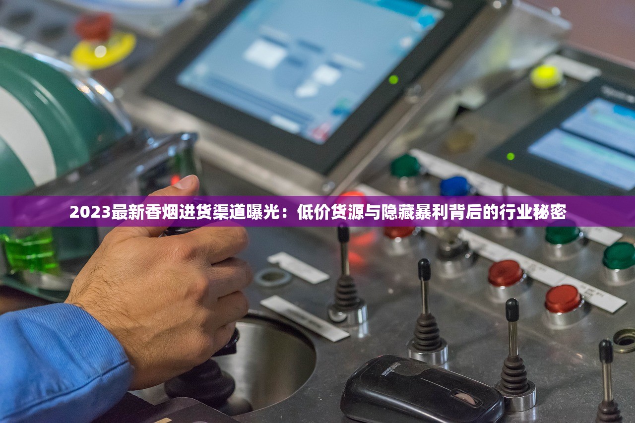 2023最新香烟进货渠道曝光：低价货源与隐藏暴利背后的行业秘密