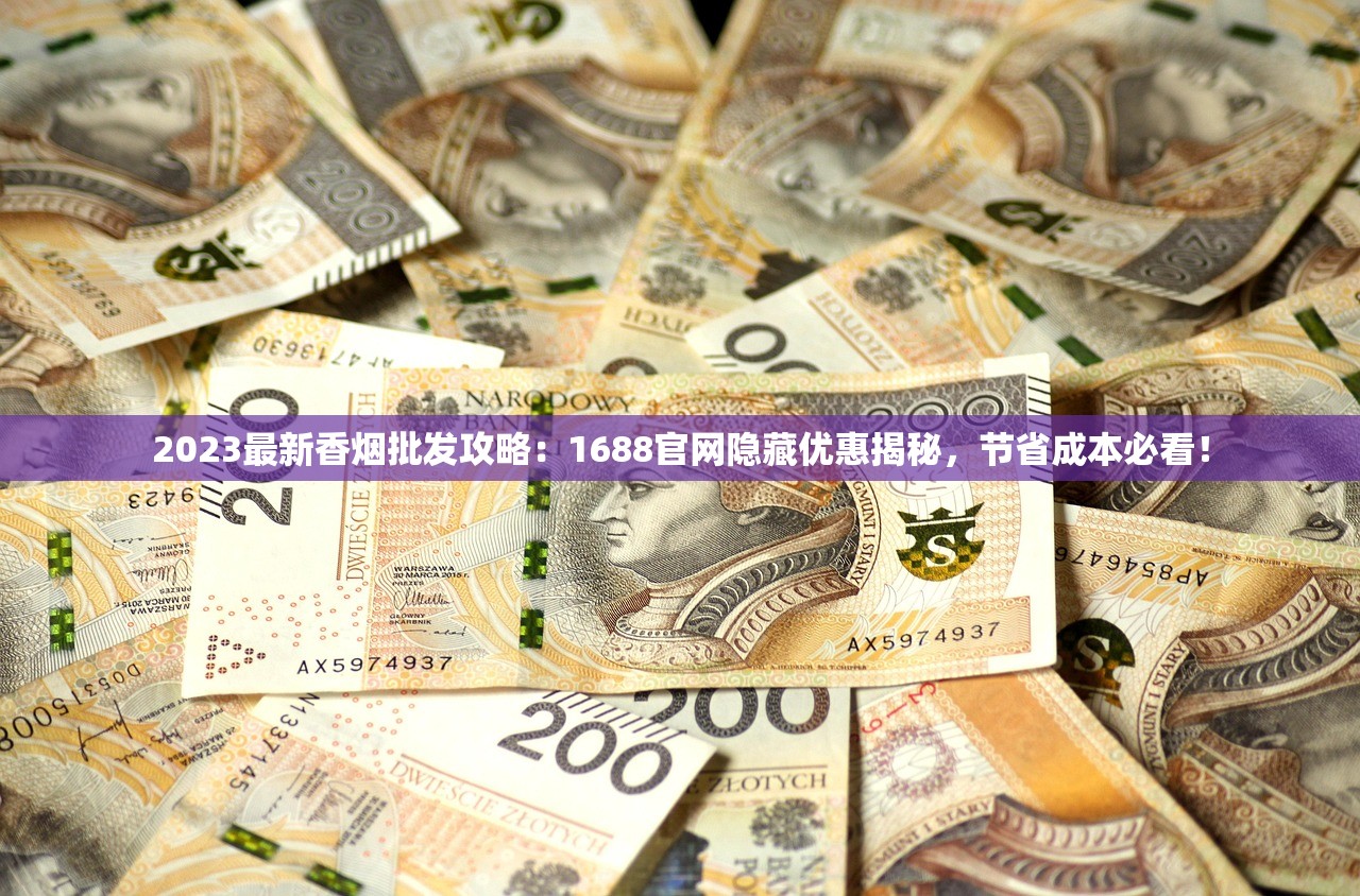 2023最新香烟批发攻略：1688官网隐藏优惠揭秘，节省成本必看！