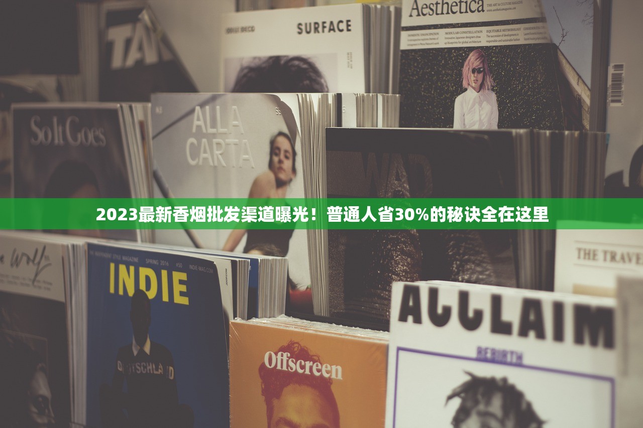 2023最新香烟批发渠道曝光！普通人省30%的秘诀全在这里