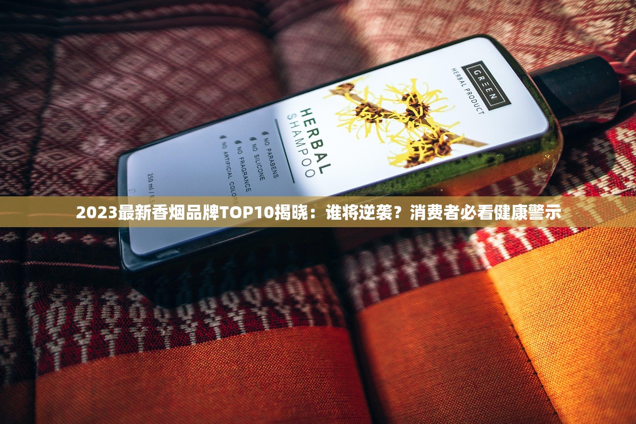 2023最新香烟品牌TOP10揭晓：谁将逆袭？消费者必看健康警示