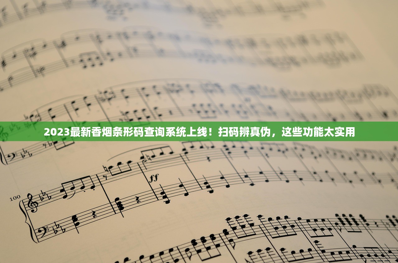 2023最新香烟条形码查询系统上线！扫码辨真伪，这些功能太实用