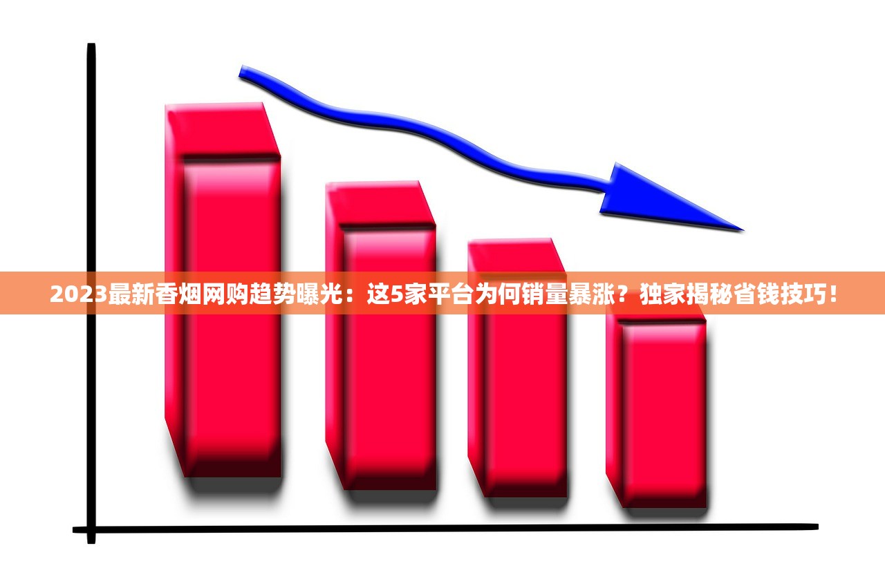 2023最新香烟网购趋势曝光：这5家平台为何销量暴涨？独家揭秘省钱技巧！