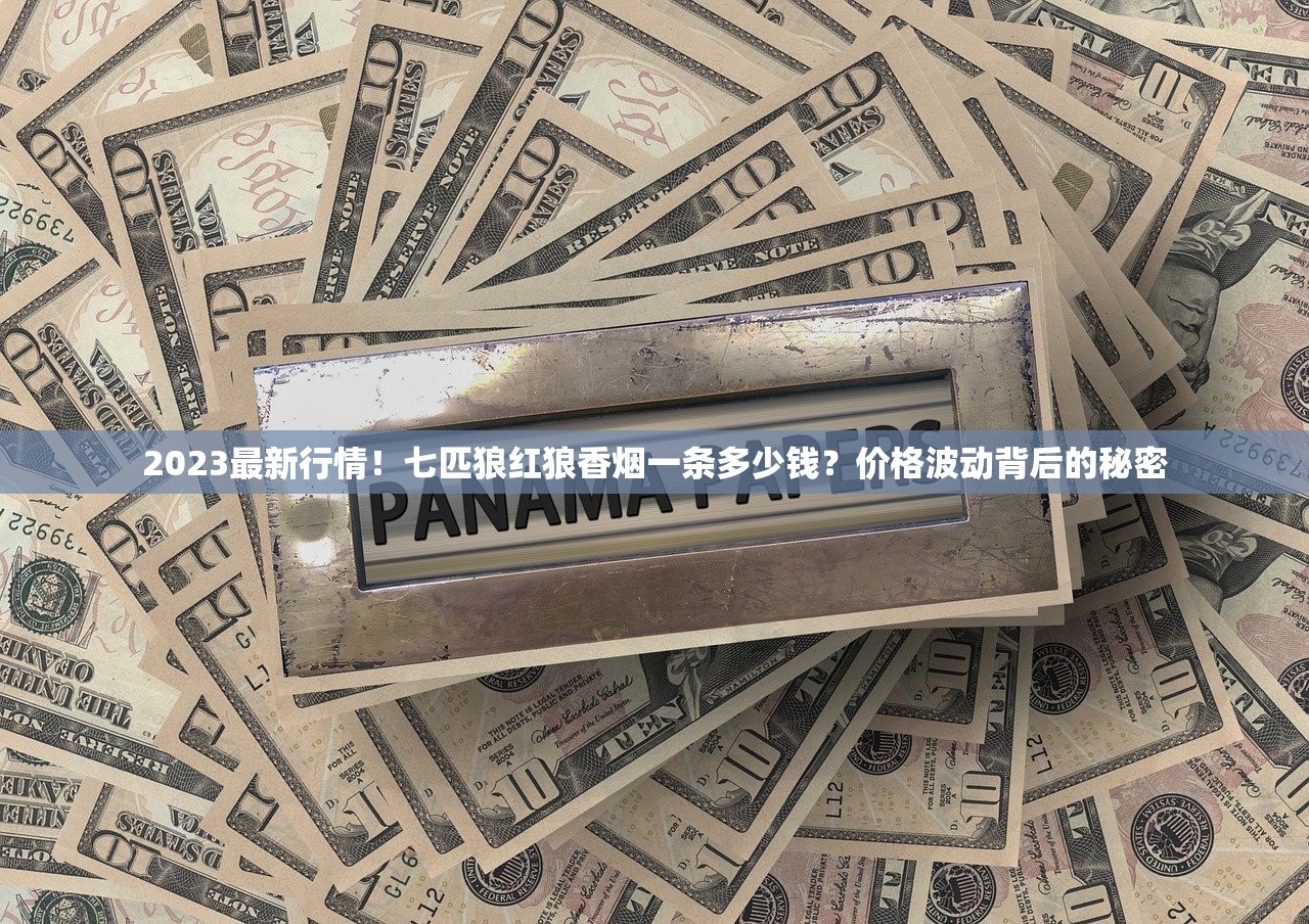 2023最新行情！七匹狼红狼香烟一条多少钱？价格波动背后的秘密