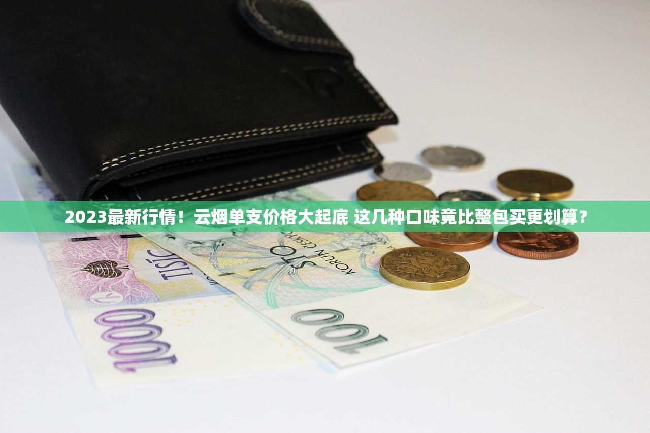 2023最新行情！云烟单支价格大起底 这几种口味竟比整包买更划算？